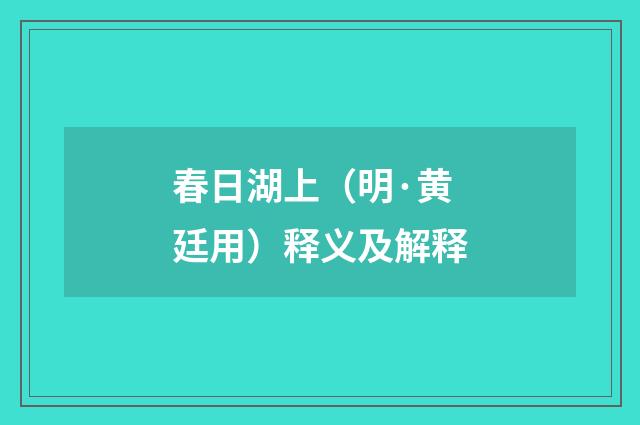 春日湖上（明·黄廷用）释义及解释