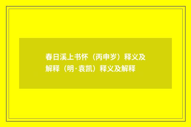春日溪上书怀（丙申岁）释义及解释（明·袁凯）释义及解释