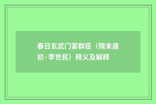 春日玄武门宴群臣（隋末唐初·李世民）释义及解释