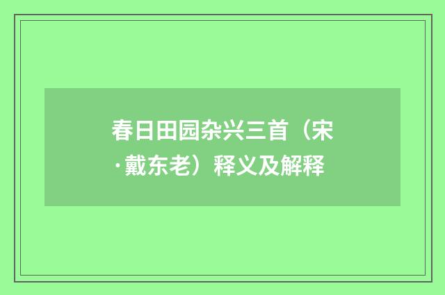 春日田园杂兴三首（宋·戴东老）释义及解释