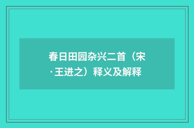 春日田园杂兴二首（宋·王进之）释义及解释