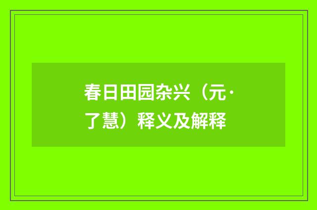春日田园杂兴（元·了慧）释义及解释