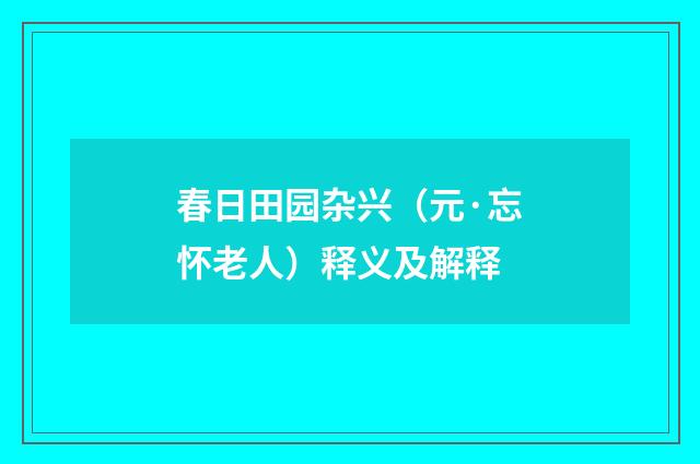 春日田园杂兴（元·忘怀老人）释义及解释