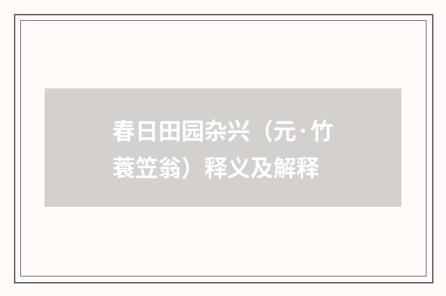 春日田园杂兴（元·竹蓑笠翁）释义及解释