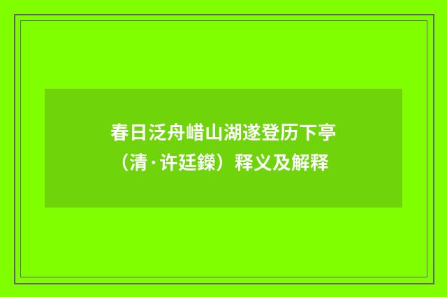 春日泛舟㟙山湖遂登历下亭（清·许廷鑅）释义及解释