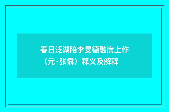 春日泛湖陪李旻德融席上作（元·张翥）释义及解释