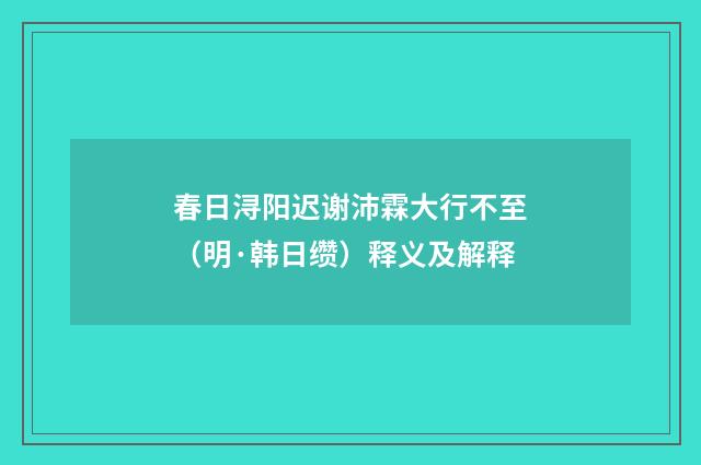 春日浔阳迟谢沛霖大行不至（明·韩日缵）释义及解释