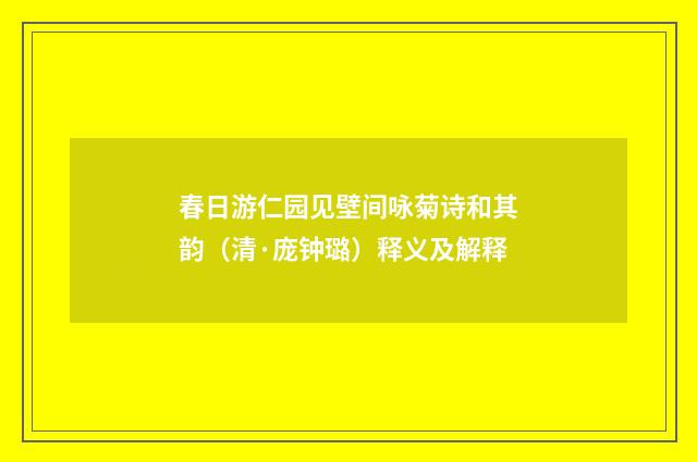 春日游仁园见壁间咏菊诗和其韵（清·庞钟璐）释义及解释