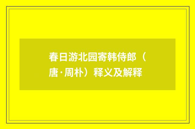 春日游北园寄韩侍郎（唐·周朴）释义及解释