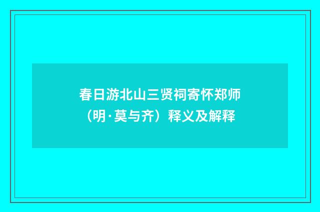 春日游北山三贤祠寄怀郑师（明·莫与齐）释义及解释