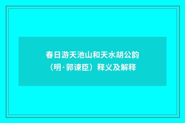 春日游天池山和天水胡公韵（明·郭谏臣）释义及解释