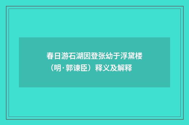 春日游石湖因登张幼于浮黛楼（明·郭谏臣）释义及解释