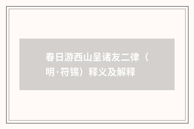 春日游西山呈诸友二律（明·符锡）释义及解释