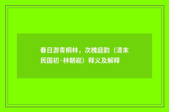 春日游青桐林，次槐庭韵（清末民国初·林朝崧）释义及解释
