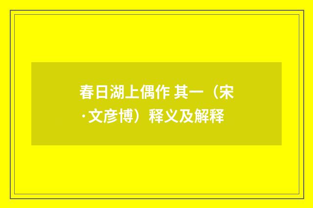 春日湖上偶作 其一（宋·文彦博）释义及解释
