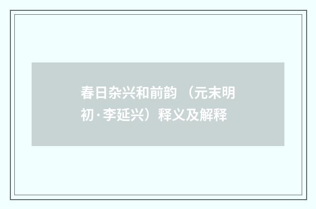 春日杂兴和前韵 （元末明初·李延兴）释义及解释
