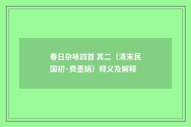 春日杂咏四首 其二（清末民国初·费墨娟）释义及解释