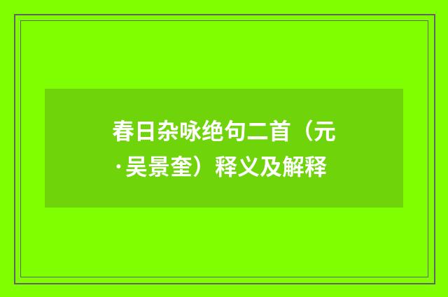 春日杂咏绝句二首（元·吴景奎）释义及解释