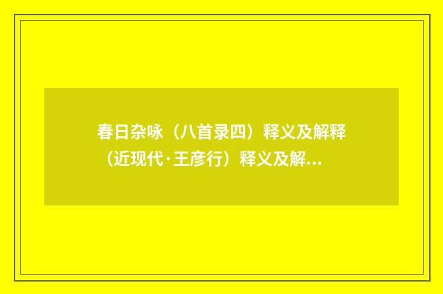 春日杂咏（八首录四）释义及解释（近现代·王彦行）释义及解释