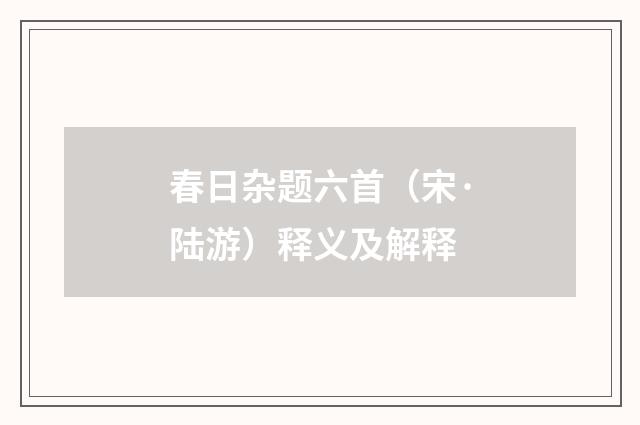 春日杂题六首（宋·陆游）释义及解释