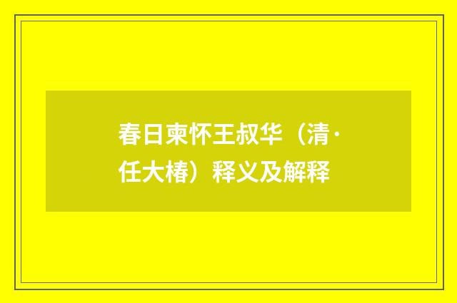 春日柬怀王叔华（清·任大椿）释义及解释