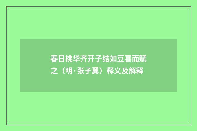 春日桃华齐开子结如豆喜而赋之（明·张子翼）释义及解释