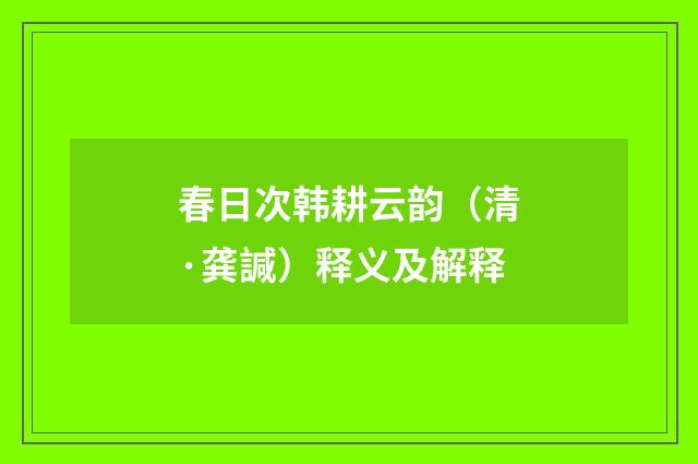 春日次韩耕云韵（清·龚諴）释义及解释