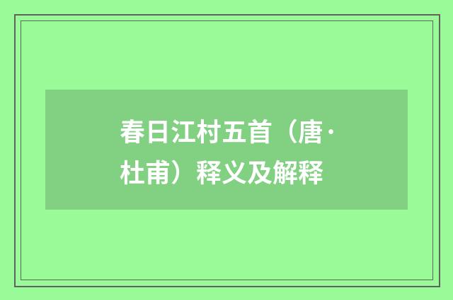 春日江村五首（唐·杜甫）释义及解释