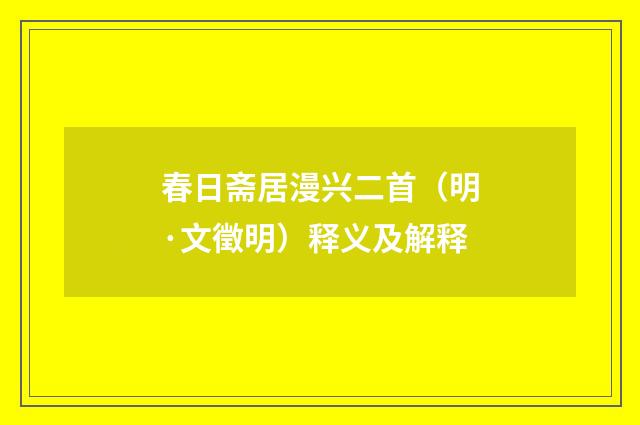 春日斋居漫兴二首（明·文徵明）释义及解释