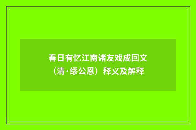 春日有忆江南诸友戏成回文（清·缪公恩）释义及解释
