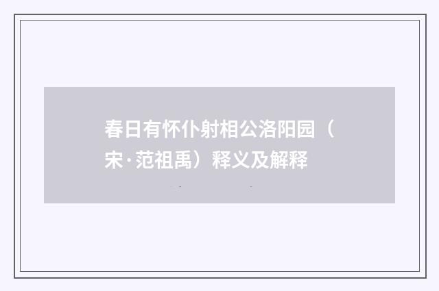 春日有怀仆射相公洛阳园（宋·范祖禹）释义及解释