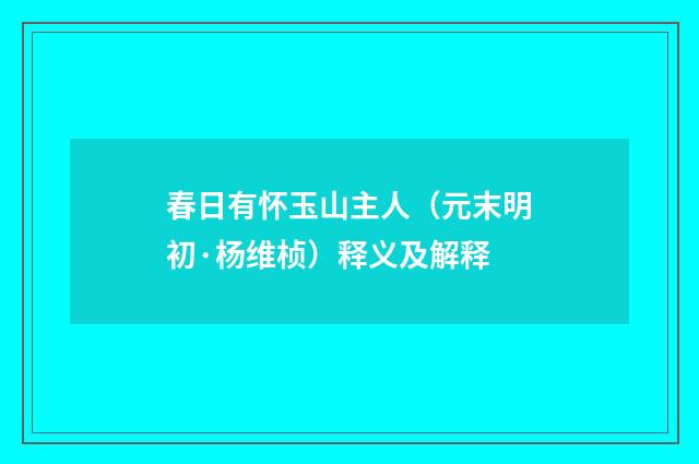 春日有怀玉山主人（元末明初·杨维桢）释义及解释