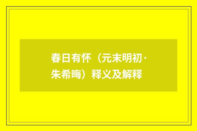 春日有怀（元末明初·朱希晦）释义及解释