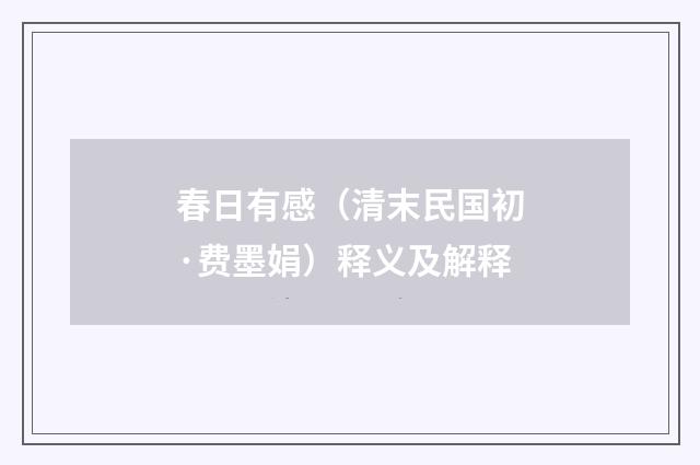 春日有感（清末民国初·费墨娟）释义及解释