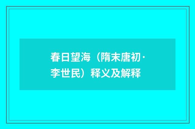 春日望海（隋末唐初·李世民）释义及解释
