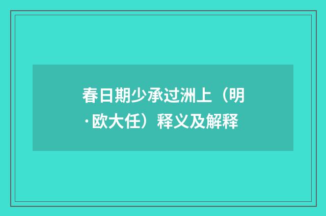 春日期少承过洲上（明·欧大任）释义及解释