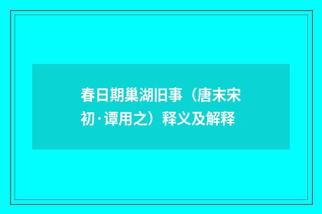 春日期巢湖旧事（唐末宋初·谭用之）释义及解释