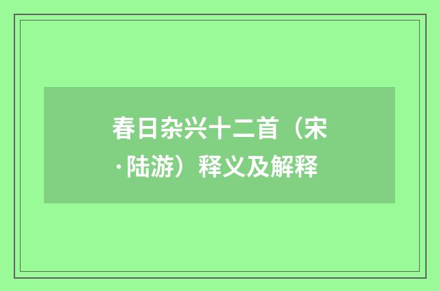春日杂兴十二首（宋·陆游）释义及解释