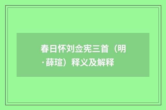 春日怀刘佥宪三首（明·薛瑄）释义及解释