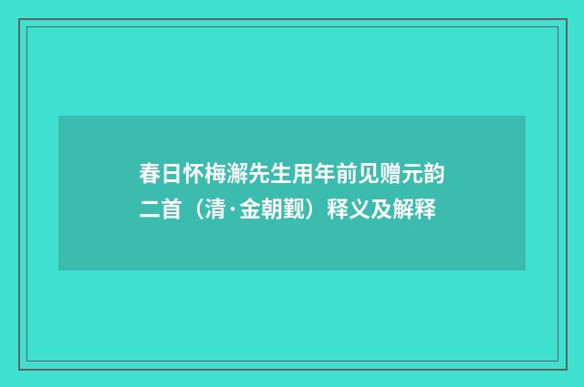 春日怀梅澥先生用年前见赠元韵二首（清·金朝觐）释义及解释