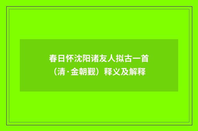 春日怀沈阳诸友人拟古一首（清·金朝觐）释义及解释