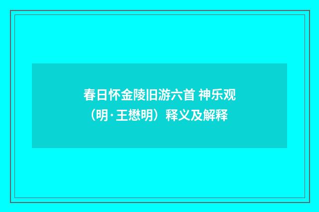 春日怀金陵旧游六首 神乐观（明·王懋明）释义及解释