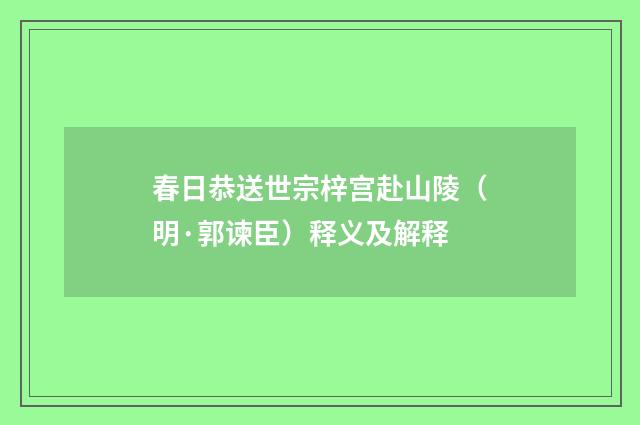 春日恭送世宗梓宫赴山陵（明·郭谏臣）释义及解释