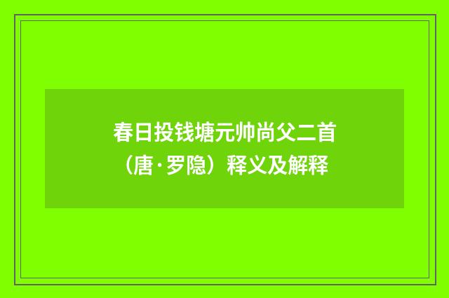春日投钱塘元帅尚父二首（唐·罗隐）释义及解释