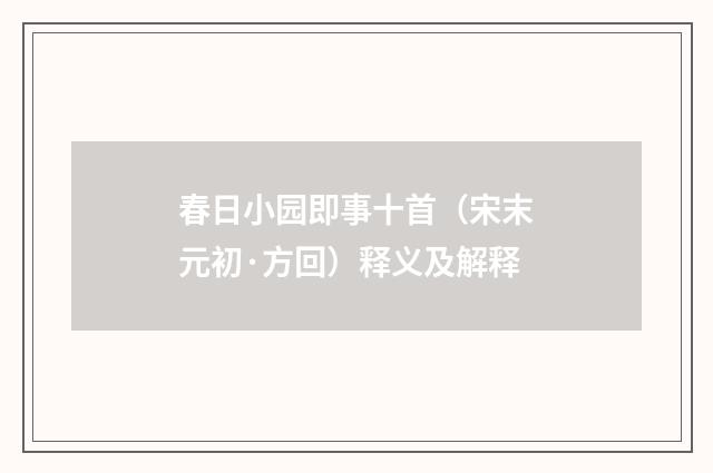 春日小园即事十首（宋末元初·方回）释义及解释