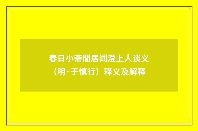 春日小斋閒居闻澄上人谈义（明·于慎行）释义及解释