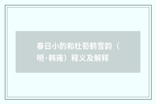 春日小酌和杜荀鹤雪韵（明·韩雍）释义及解释