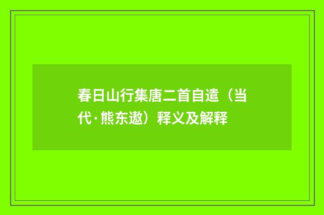春日山行集唐二首自遣（当代·熊东遨）释义及解释