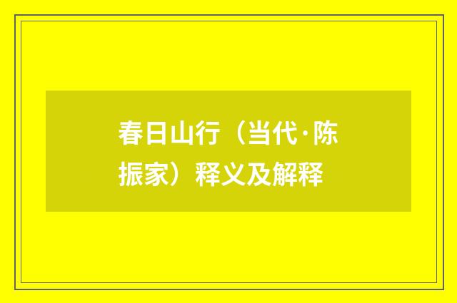春日山行（当代·陈振家）释义及解释