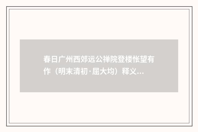 春日广州西郊远公禅院登楼怅望有作（明末清初·屈大均）释义及解释